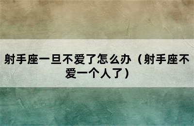 射手座一旦不爱了怎么办（射手座不爱一个人了）