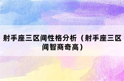 射手座三区间性格分析（射手座三区间智商奇高）