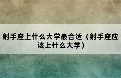 射手座上什么大学最合适（射手座应该上什么大学）