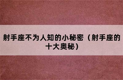 射手座不为人知的小秘密（射手座的十大奥秘）