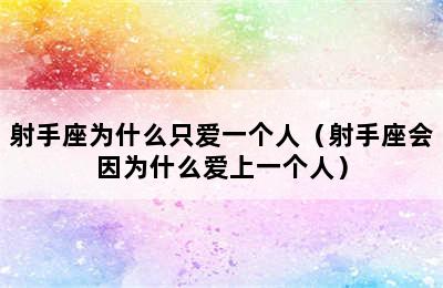 射手座为什么只爱一个人（射手座会因为什么爱上一个人）