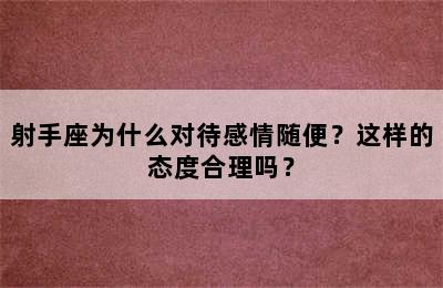 射手座为什么对待感情随便？这样的态度合理吗？