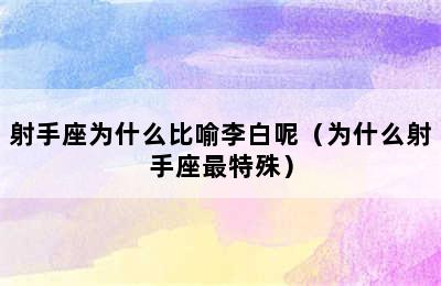 射手座为什么比喻李白呢（为什么射手座最特殊）