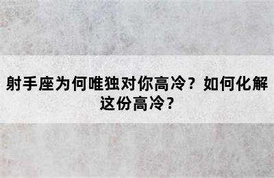 射手座为何唯独对你高冷？如何化解这份高冷？