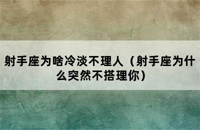 射手座为啥冷淡不理人（射手座为什么突然不搭理你）