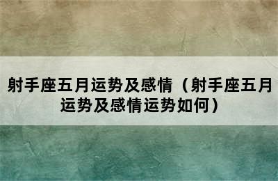 射手座五月运势及感情（射手座五月运势及感情运势如何）