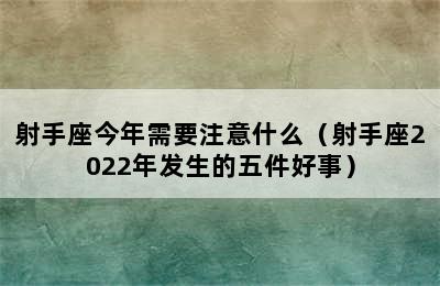 射手座今年需要注意什么（射手座2022年发生的五件好事）