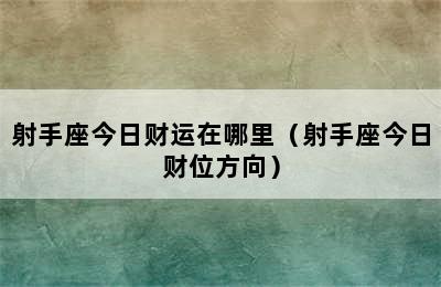 射手座今日财运在哪里（射手座今日财位方向）