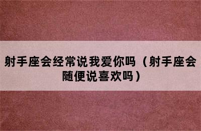 射手座会经常说我爱你吗（射手座会随便说喜欢吗）