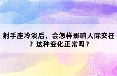 射手座冷淡后，会怎样影响人际交往？这种变化正常吗？