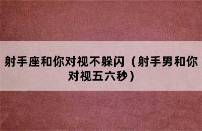 射手座和你对视不躲闪（射手男和你对视五六秒）