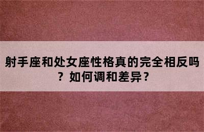 射手座和处女座性格真的完全相反吗？如何调和差异？