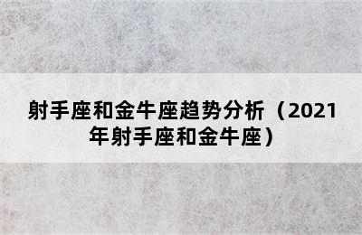 射手座和金牛座趋势分析（2021年射手座和金牛座）