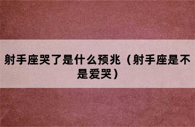 射手座哭了是什么预兆（射手座是不是爱哭）