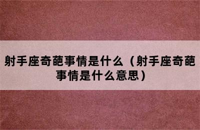 射手座奇葩事情是什么（射手座奇葩事情是什么意思）