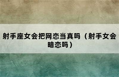 射手座女会把网恋当真吗（射手女会暗恋吗）