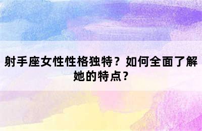 射手座女性性格独特？如何全面了解她的特点？