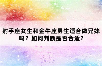 射手座女生和金牛座男生适合做兄妹吗？如何判断是否合适？