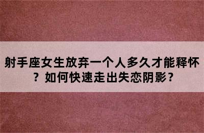 射手座女生放弃一个人多久才能释怀？如何快速走出失恋阴影？