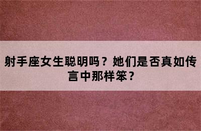 射手座女生聪明吗？她们是否真如传言中那样笨？