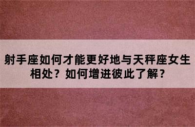 射手座如何才能更好地与天秤座女生相处？如何增进彼此了解？