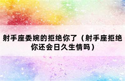 射手座委婉的拒绝你了（射手座拒绝你还会日久生情吗）