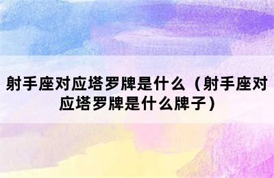 射手座对应塔罗牌是什么（射手座对应塔罗牌是什么牌子）