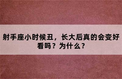 射手座小时候丑，长大后真的会变好看吗？为什么？