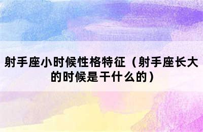 射手座小时候性格特征（射手座长大的时候是干什么的）