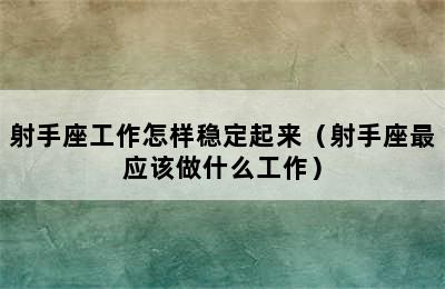 射手座工作怎样稳定起来（射手座最应该做什么工作）