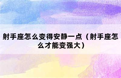 射手座怎么变得安静一点（射手座怎么才能变强大）