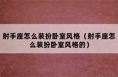 射手座怎么装扮卧室风格（射手座怎么装扮卧室风格的）