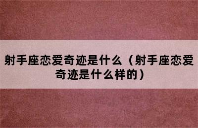 射手座恋爱奇迹是什么（射手座恋爱奇迹是什么样的）