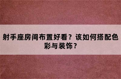 射手座房间布置好看？该如何搭配色彩与装饰？