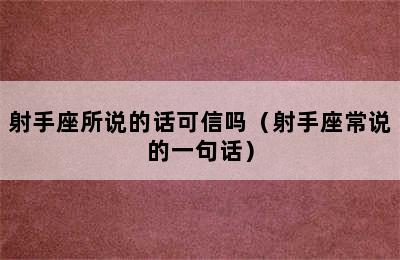 射手座所说的话可信吗（射手座常说的一句话）