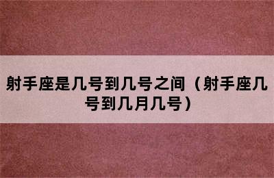 射手座是几号到几号之间（射手座几号到几月几号）