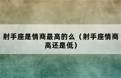 射手座是情商最高的么（射手座情商高还是低）