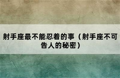 射手座最不能忍着的事（射手座不可告人的秘密）