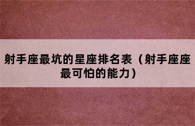 射手座最坑的星座排名表（射手座座最可怕的能力）