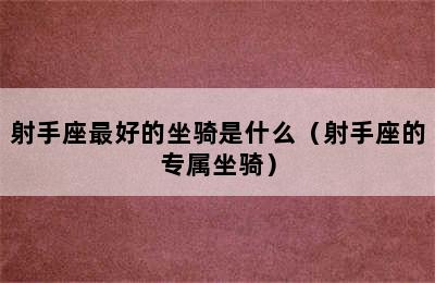 射手座最好的坐骑是什么（射手座的专属坐骑）