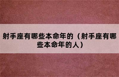 射手座有哪些本命年的（射手座有哪些本命年的人）