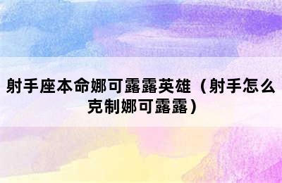 射手座本命娜可露露英雄（射手怎么克制娜可露露）