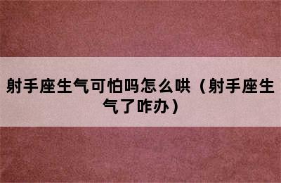 射手座生气可怕吗怎么哄（射手座生气了咋办）