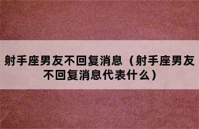 射手座男友不回复消息（射手座男友不回复消息代表什么）