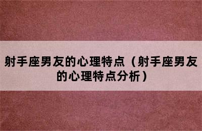 射手座男友的心理特点（射手座男友的心理特点分析）