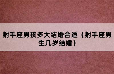 射手座男孩多大结婚合适（射手座男生几岁结婚）