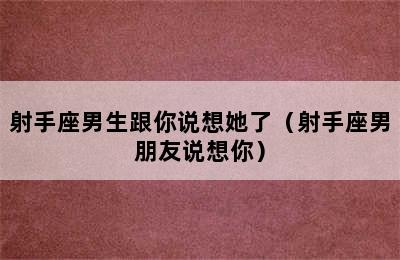 射手座男生跟你说想她了（射手座男朋友说想你）