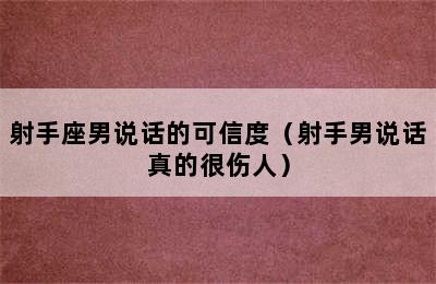 射手座男说话的可信度（射手男说话真的很伤人）