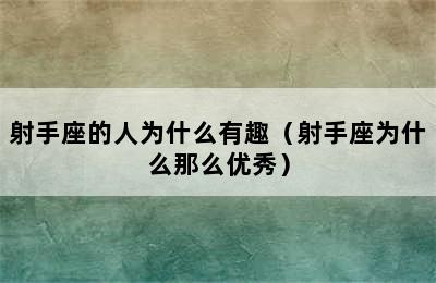 射手座的人为什么有趣（射手座为什么那么优秀）