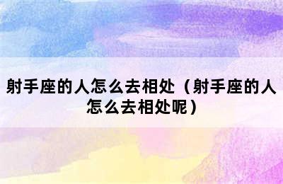 射手座的人怎么去相处（射手座的人怎么去相处呢）